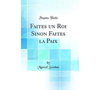 Faites Un Roi Sinon Faites La Paix (Classic Reprint)