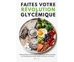 Faites votre révolution glycémique: La méthode scientifique complète pour réduire vos fringales, stabiliser votre glycémie, perdre du poids et retrouver une énergie durable