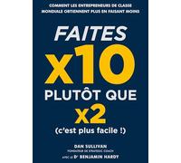 Faites x10 plutôt que x2, c'est plus facile !: Comment les entrepreneurs de classe mondiale obtiennent plus en faisant moins