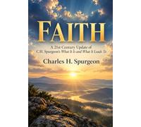 FAITH: A 21st Century Update of C.H. Spurgeon’s What It Is and What It Leads To
