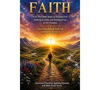 FAITH: A 43-Part Bible Study on Trusting God, Walking by Faith, and Standing Firm in His Promises: Discovering Biblical Faith and Learning to Trust God (NIV Bible Study Guide)