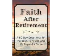 Faith After Retirement: A 60-Day Devotional for Purpose, Renewal, and Life Beyond a Career