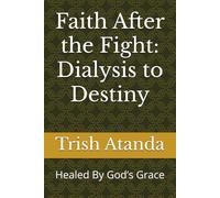 Faith After the Fight: Dialysis to Destiny: Healed By God’s Grace