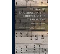 Faith And Doctrines Of The Church Of The Eternal Son: Intended As A Church Book For The Church Of The Eternal Son Generally ... To Which Is Added, A