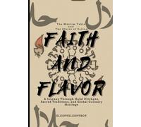 Faith and Flavor: The Muslim Table and the Ethics of Eating: A Journey Through Halal Kitchens, Sacred Traditions, and Global Culinary Heritage