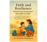 Faith and Resilience: Nurturing Emotional Strength in Kids: Practical Strategies for Raising Emotionally Strong Children as They Head Back to School