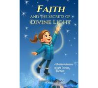 Faith and the Secrets of Divine Light: A Christian Adventure of Courage and Faith