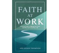 Faith at Work: A Practical Guide to Aligning Your Career with Who God Created You to Be