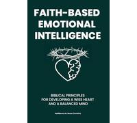 FAITH-BASED EMOTIONAL INTELLIGENCE: BIBLICAL PRINCIPLES FOR DEVELOPING A WISE HEART AND A BALANCED MIND