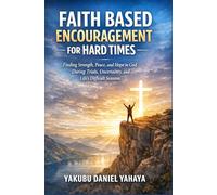 Faith Based Encouragement for Hard Times: Finding Strength, Peace, and Hope in God During Trials, Uncertainty, and Life’s Difficult Seasons
