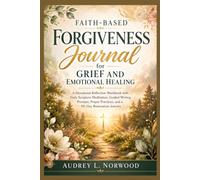 Faith-Based Forgiveness Journal for Grief and Emotional Healing: A Devotional Reflection Workbook with Daily Scripture Meditation, Guided Writing ... Practices, and a 90-Day Restoration Journey