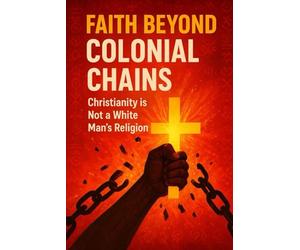 FAITH BEYOND COLONIAL CHAINS -CHRISTIANITY IS NOT A WHITE MAN’S RELIGION: Unveiling the roots of African Christianity