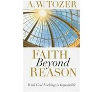 Faith Beyond Reason by A. W. Tozer Tozer, A. W. (Auteur)