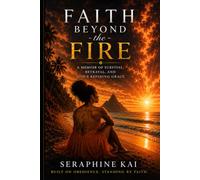 Faith Beyond the Fire: A Memoir of Survival, Betrayal, and God's Refining Grace