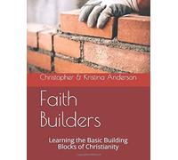 Faith Builders: Learning The Basic Building Blocks Of Christianity