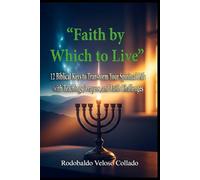 “Faith by Which to Live”: 12 Biblical Keys to Transform Your Spiritual Life with Teachings, Prayers, and Faith Challenges