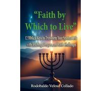 “Faith by Which to Live”: 12 Biblical Keys to Transform Your Spiritual Life with Teachings, Prayers, and Faith Challenges