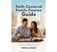 FAITH-CENTERED FAMILY FINANCE GUIDE: Biblical Principles for Managing Money, Building Wealth, and Strengthening Your Family’s Financial Future