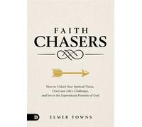 Faith Chasers How to Unlock Your Spiritual Vision, Overcome Life’s Challenges, and Live in the Supernatural Promises of God - Elmer Towns - Destiny Image - ebook (ePub) - Livre