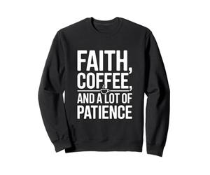 Faith Coffee and A Lots of Patience Christian Humour Sweatshirt