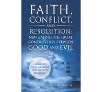 Faith, Conflict, And Resolution: Navigating The Great Controversy Between Good And Evil: Sailing Life's Storms With Eternal Truth And Divine Discernment
