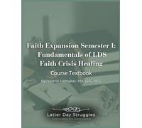Faith Expansion Semester I: Fundamentals of LDS Faith Crisis Healing: Latter Day Struggles Course Textbook