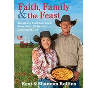 Faith, Family & the Feast: Recipes to Feed Your Crew from the Grill, Garden, and Iron Skillet