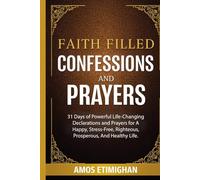 Faith-filled Confessions and Prayers December Edition 2025: 31 Days of Powerful Life-Changing Declarations and Prayers for A Happy, Stress-Free, Righteous, Prosperous, And Healthy Life.