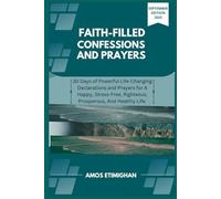 Faith-filled Confessions and Prayers September Edition 2025: 30 Days of Powerful Life-Changing Declarations and Prayers for A Happy, Stress-Free, Righteous, Prosperous, And Healthy Life.