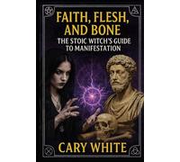 Faith, Flesh, and Bone: The Stoic Witch’s Guide to Manifestation: The Stoic Witch's Guide to Manifestation Through Discipline, Shadow Work, and Unshakable Daily Practice