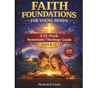 Faith Foundations for Young Minds: A 52-Week Systematic Theology Guide for Kids Ages 8-12 (ESV Edition)