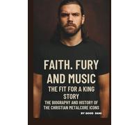 FAITH, FURY, AND MUSIC: THE FIT FOR A KING STORY: THE BIOGRAPHY AND HISTORY OF THE CHRISTIAN METALCORE ICONS.