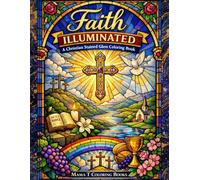 Faith Illuminated: A Christian Stained Glass Coloring Book: Featuring Radiant Biblical Symbols, Sacred Light Patterns, and Inspirational Faith-Based ... Relaxation, Reflection, and Creative Worship