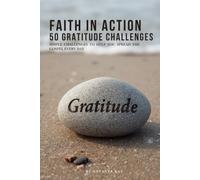 Faith in Action: 50 Gratitude Challenges: Practical Ways to Develop a Thankful Heart, Overcome Comparison, and Discover God's Blessings Every Day