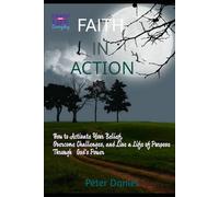 Faith in Action: How to Activate Your Belief, Overcome Challenges, and Live a Life of Purpose Through God's Power