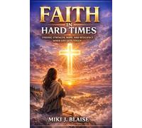 FAITH IN HARD TIMES: FINDING STRENGTH, HOPE, AND RESILIENCE WHEN LIFE GETS TOUGH