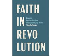 Faith in Revolution Islamist Internationalism in a Decolonizing World - Timothy Nunan - Columbia University Press - ebook (ePub) - Livre