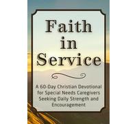 Faith in Service: A 60-Day Christian Devotional for Special Needs Caregivers Seeking Daily Strength and Encouragement