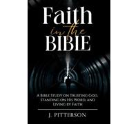 Faith In The Bible: A Bible Study on Trusting God, Standing on His Word, and Living by Faith