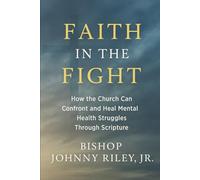 Faith in the Fight: A Biblical Response to Mental Health in the Church: Breaking the Silence Around Mental Health in the Body of Christ