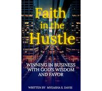 Faith in the Hustle: Winning in Business with God's Wisdom and Favor
