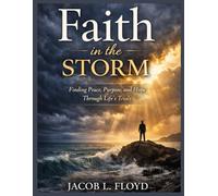 FAITH IN THE STORM: Finding Peace, Purpose, and Hope Through Life’s Trials