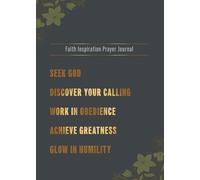 Faith Inspiration Prayer Journal: Seek God - Discover Your Calling - Work In Obedience - Achieve Greatness - Glow In Humility | Ideal for Men and ... Notebook, Devotional, with Powerful Quotes