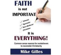 Faith is Not Important ... It is Everything Common Sense Reasons for NonBelievers to reconsider Christianity - Mike Gilles - Kingdom Christian Enterprises Mike GillesMike Gilles (Auteur)