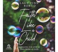 Faith Like a Child: Embracing Our Lives As Children of God