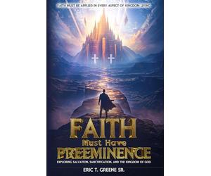 Faith Must Have Preeminence: Exploring Salvation, Sanctification, And The Kingdom of God