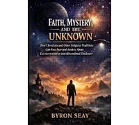 FAITH, MYSTERY, AND THE UNKNOWN: How Christianity and World Religions Can Ease Fear About Extraterrestrial or Interdimensional Disclosure