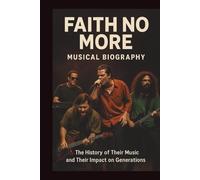 FAITH NO MORE MUSICAL BIOGRAPHY: The History of Their Music and Their Impact on Generations