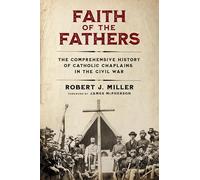 Faith of the Fathers: The Comprehensive History of Catholic Chaplains in the Civil War
