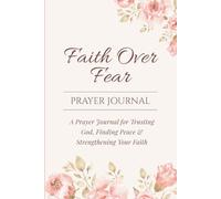 Faith Over Fear: A Prayer Journal for Trusting God, Finding Peace & Strengthening Your Faith